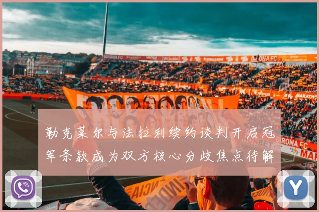 勒克莱尔与法拉利续约谈判开启冠军条款成为双方核心分歧焦点待解