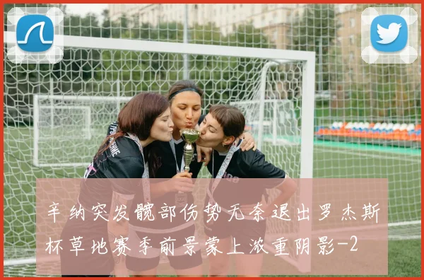 辛纳突发髋部伤势无奈退出罗杰斯杯草地赛季前景蒙上浓重阴影