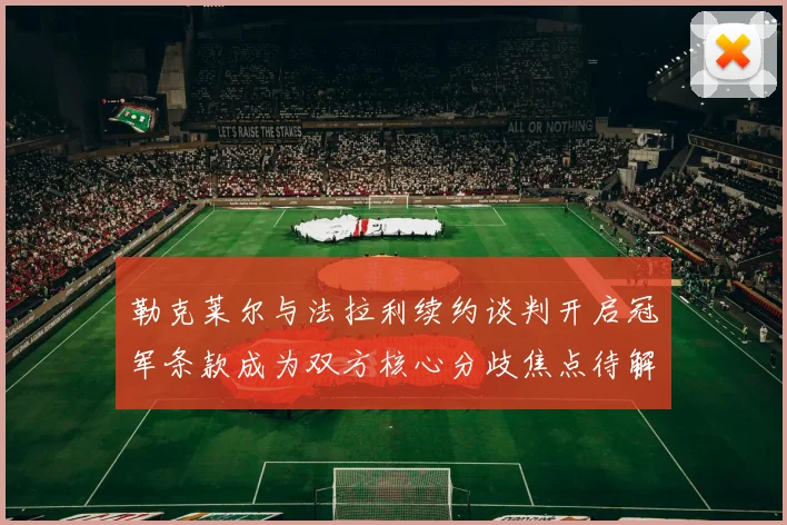 勒克莱尔与法拉利续约谈判开启冠军条款成为双方核心分歧焦点待解