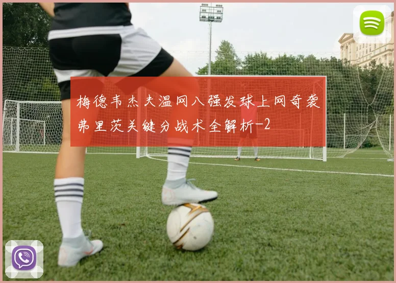 梅德韦杰夫温网八强发球上网奇袭弗里茨关键分战术全解析