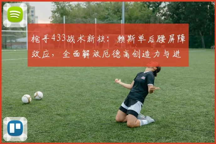 枪手433战术新核：赖斯单后腰屏障效应，全面解放厄德高创造力与进攻才华