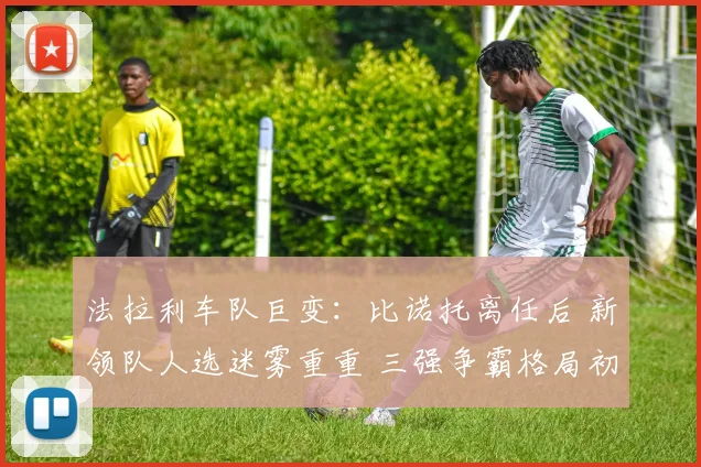 法拉利车队巨变：比诺托离任后 新领队人选迷雾重重 三强争霸格局初现