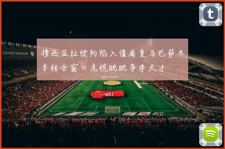穆西亚拉续约陷入僵局皇马巴萨冬季转会窗口虎视眈眈争夺天才