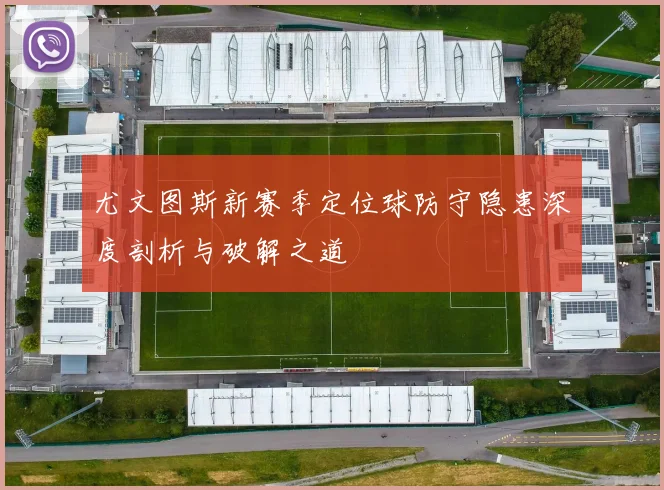 尤文图斯新赛季定位球防守隐患深度剖析与破解之道