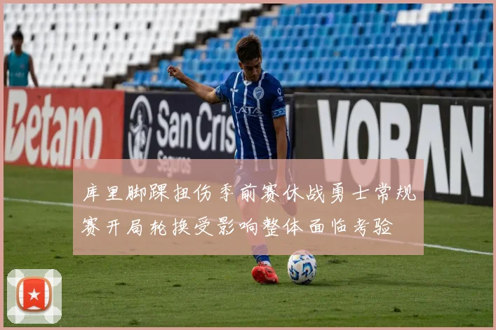 库里脚踝扭伤季前赛休战勇士常规赛开局轮换受影响整体面临考验